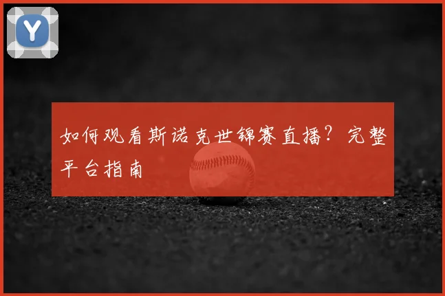 如何观看斯诺克世锦赛直播？完整平台指南